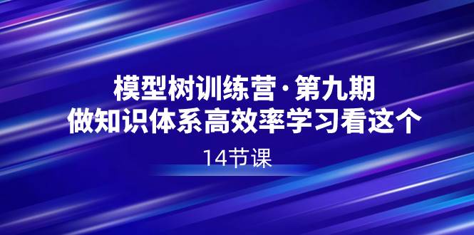 模型树特训营·第九期，做知识体系高效率学习看这个（14节课）云创网-网创项目资源站-副业项目-创业项目-搞钱项目云创网