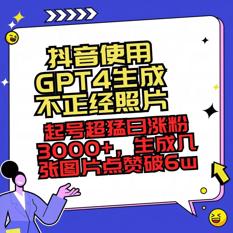 抖音使用GPT4生成不正经照片，起号超猛日涨粉3000+，生成几张图片点赞破6w+云创网-网创项目资源站-副业项目-创业项目-搞钱项目云创网