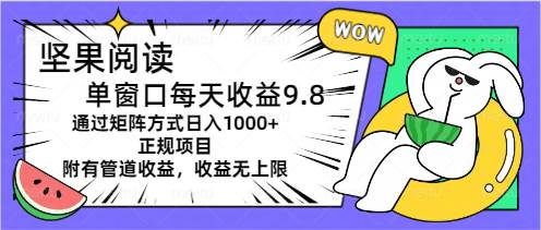 坚果阅读单窗口每天收益9.8通过矩阵方式日入1000+正规项目附有管道收益…云创网-网创项目资源站-副业项目-创业项目-搞钱项目云创网