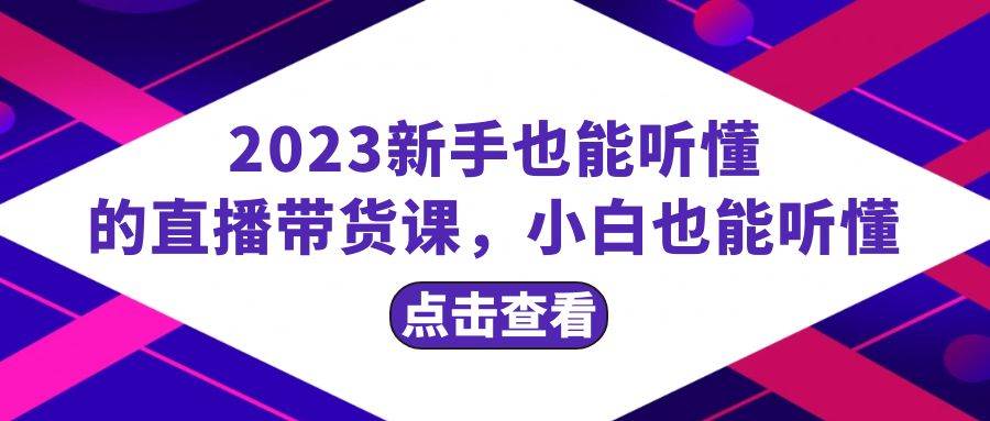 2023新手也能听懂的直播带货课，小白也能听懂，20节完整云创网-网创项目资源站-副业项目-创业项目-搞钱项目云创网