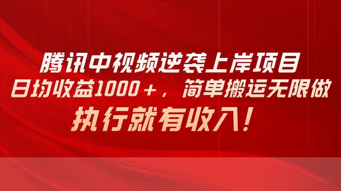 腾讯中视频项目，日均收益1000+，简单搬运无限做，执行就有收入云创网-网创项目资源站-副业项目-创业项目-搞钱项目云创网