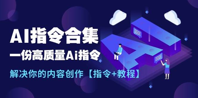 最新AI指令合集，一份高质量Ai指令，解决你的内容创作【指令+教程】云创网-网创项目资源站-副业项目-创业项目-搞钱项目云创网