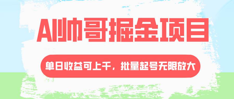 AI帅哥掘金项目，单日收益上千，批量起号无限放大云创网-网创项目资源站-副业项目-创业项目-搞钱项目云创网