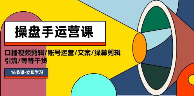 操盘手运营课程：口播视频剪辑/账号运营/文案/绿幕剪辑/引流/干货/16节云创网-网创项目资源站-副业项目-创业项目-搞钱项目云创网