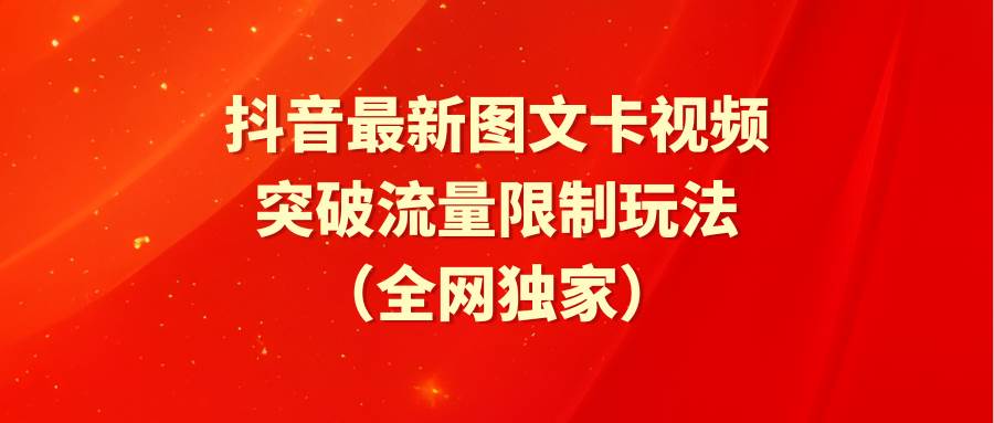 抖音最新图文卡视频 突破流量限制玩法云创网-网创项目资源站-副业项目-创业项目-搞钱项目云创网