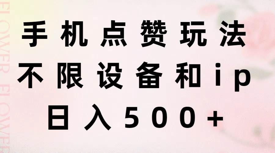 手机点赞玩法，不限设备和ip，日入500+云创网-网创项目资源站-副业项目-创业项目-搞钱项目云创网