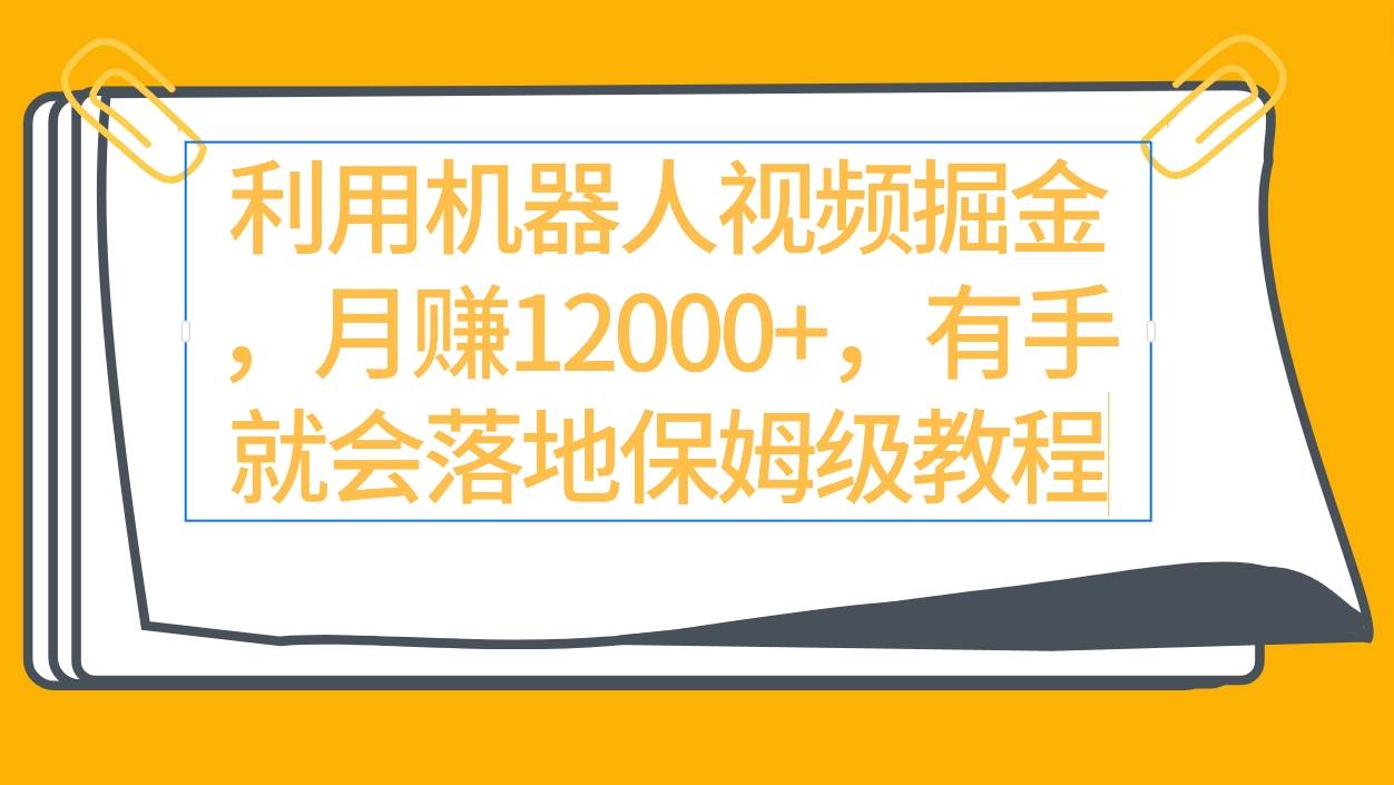 利用机器人视频掘金月赚12000+，有手就会落地保姆级教程云创网-网创项目资源站-副业项目-创业项目-搞钱项目云创网