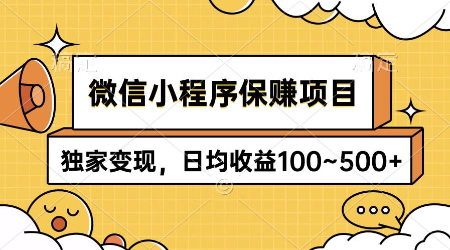 微信小程序保赚项目，独家变现，日均收益100~500+云创网-网创项目资源站-副业项目-创业项目-搞钱项目云创网