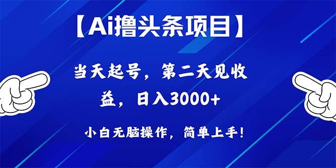 Ai撸头条，当天起号，第二天见收益，日入3000+云创网-网创项目资源站-副业项目-创业项目-搞钱项目云创网