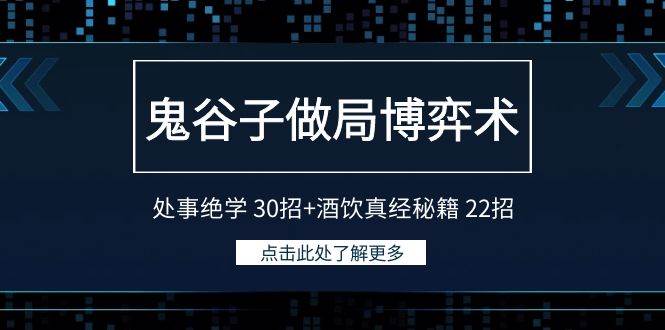 鬼谷子做局博弈术：处事绝学 30招+酒饮真经秘籍 22招云创网-网创项目资源站-副业项目-创业项目-搞钱项目云创网