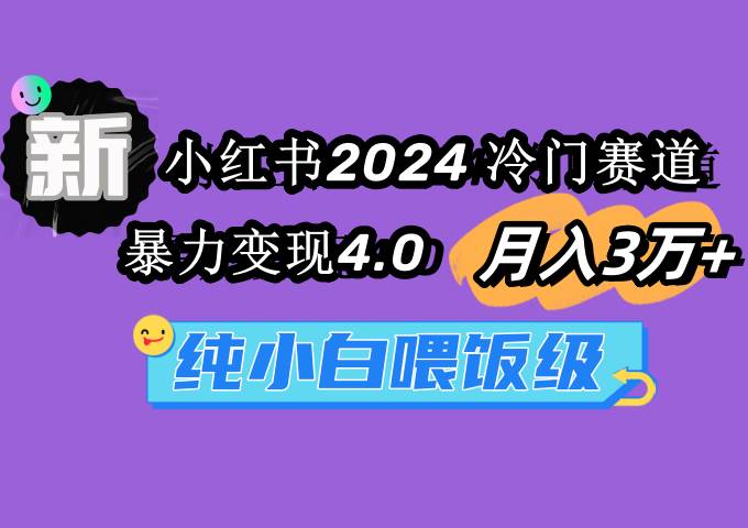 小红书2024冷门赛道 月入3万+ 暴力变现4.0 纯小白喂饭级云创网-网创项目资源站-副业项目-创业项目-搞钱项目云创网