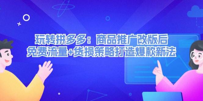 玩转拼多多：商品推广改版后，免费流量+货损策略打造爆款新法（无水印）云创网-网创项目资源站-副业项目-创业项目-搞钱项目云创网