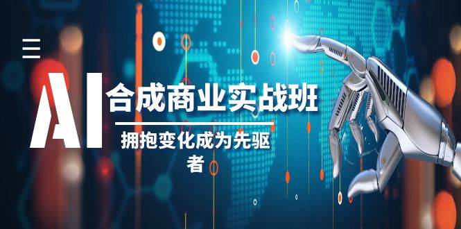 AI-合成商业实操班，拥抱变化成为先驱者（19节课）云创网-网创项目资源站-副业项目-创业项目-搞钱项目云创网