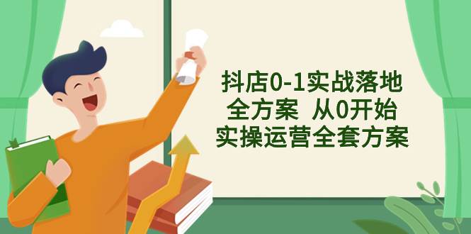 抖店0-1实战落地全方案  从0开始实操运营全套方案，解决售前、售中、售…云创网-网创项目资源站-副业项目-创业项目-搞钱项目云创网