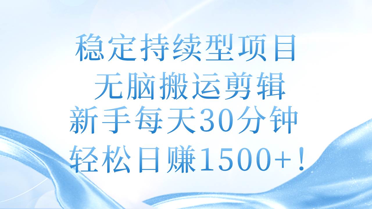 稳定持续型项目，无脑搬运剪辑，新手每天30分钟，轻松日赚1500+！云创网-网创项目资源站-副业项目-创业项目-搞钱项目云创网