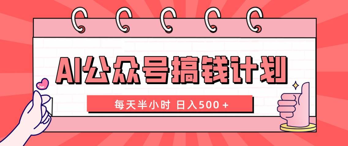 AI公众号搞钱计划  每天半小时 日入500＋ 附详细实操课程云创网-网创项目资源站-副业项目-创业项目-搞钱项目云创网