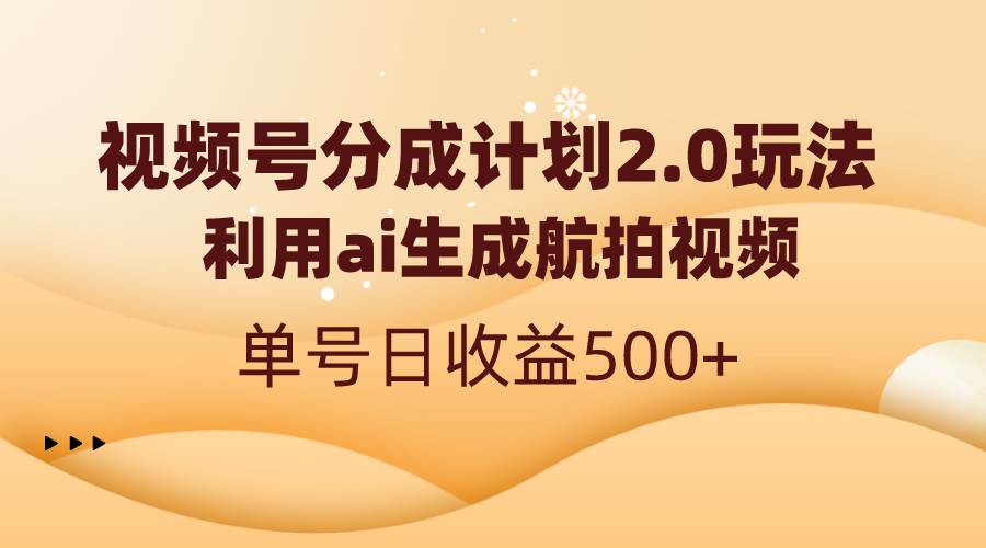 视频号分成计划2.0，利用ai生成航拍视频，单号日收益500+云创网-网创项目资源站-副业项目-创业项目-搞钱项目云创网