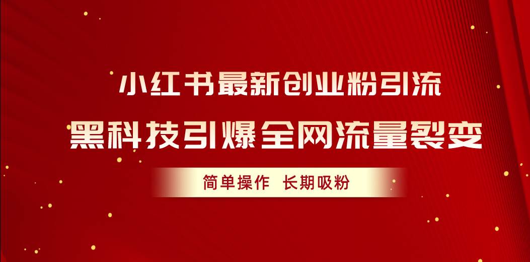 小红书最新创业粉引流，黑科技引爆全网流量裂变，简单操作长期吸粉云创网-网创项目资源站-副业项目-创业项目-搞钱项目云创网