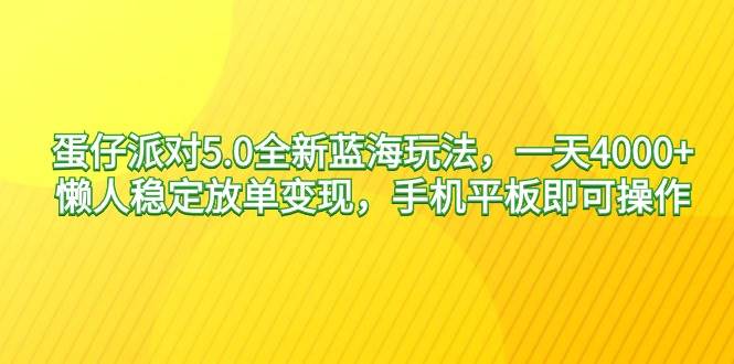 蛋仔派对5.0全新蓝海玩法，一天4000+，懒人稳定放单变现，手机平板即可…云创网-网创项目资源站-副业项目-创业项目-搞钱项目云创网