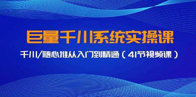 巨量千川系统实操课，千川/随心推从入门到精通（41节视频课）云创网-网创项目资源站-副业项目-创业项目-搞钱项目云创网