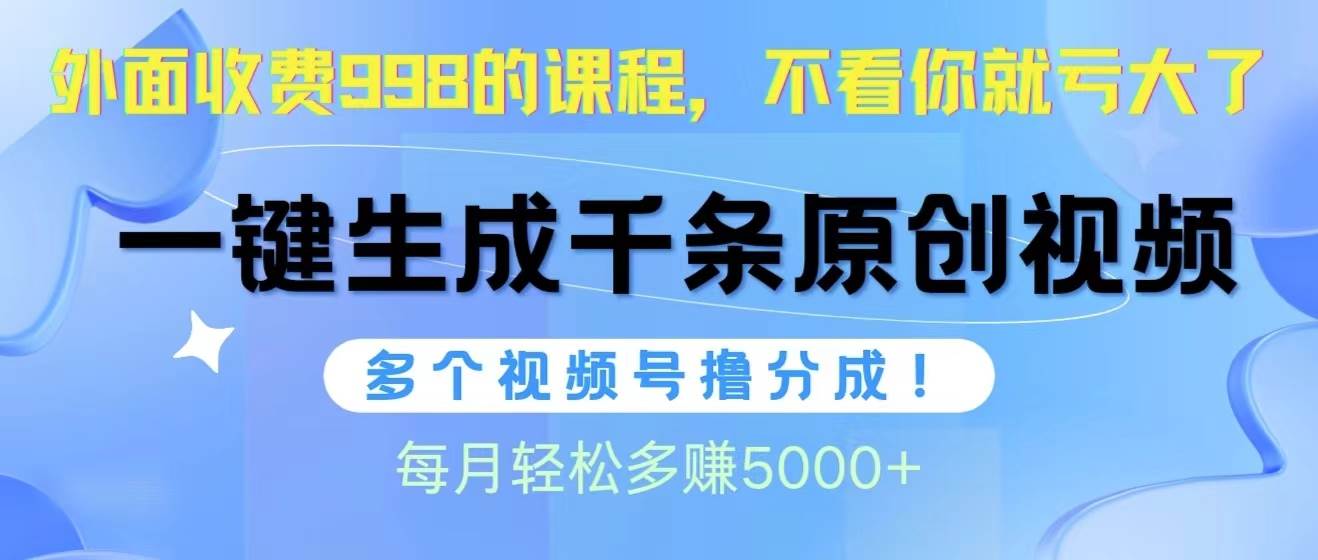 视频号软件辅助日产1000条原创视频，多个账号撸分成收益，每个月多赚5000+云创网-网创项目资源站-副业项目-创业项目-搞钱项目云创网