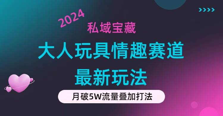 私域宝藏：大人玩具情趣赛道合规新玩法，零投入，私域超高流量成单率高云创网-网创项目资源站-副业项目-创业项目-搞钱项目云创网