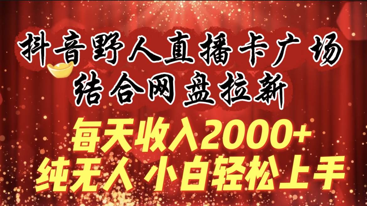 每天收入2000+，抖音野人直播卡广场，结合网盘拉新，纯无人，小白轻松上手云创网-网创项目资源站-副业项目-创业项目-搞钱项目云创网