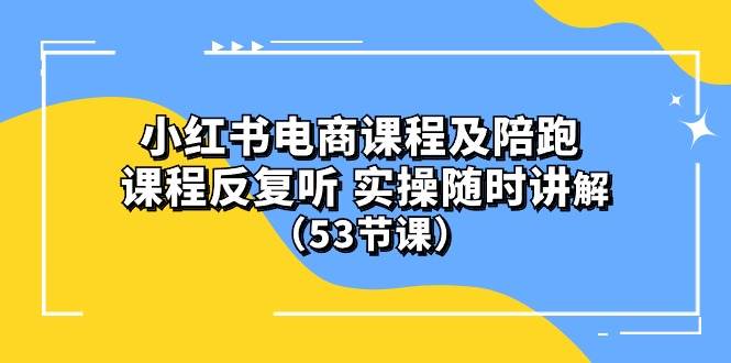 小红书电商课程陪跑课 课程反复听 实操随时讲解 （53节课）云创网-网创项目资源站-副业项目-创业项目-搞钱项目云创网