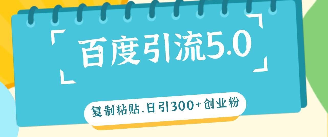 百度引流5.0，复制粘贴，日引300+创业粉，加爆你的微信云创网-网创项目资源站-副业项目-创业项目-搞钱项目云创网