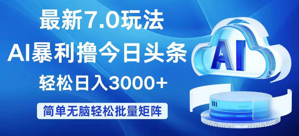 今日头条7.0最新暴利玩法，轻松日入3000+云创网-网创项目资源站-副业项目-创业项目-搞钱项目云创网