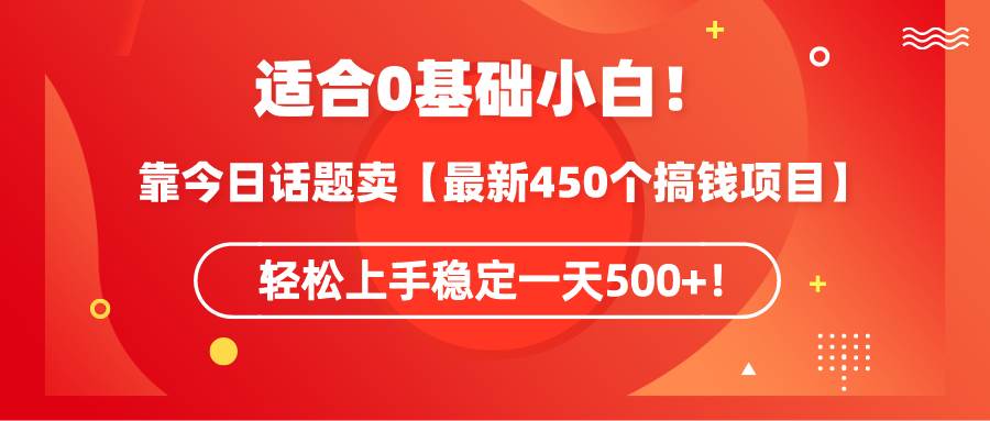 适合0基础小白！靠今日话题卖【最新450个搞钱方法】轻松上手稳定一天500+！云创网-网创项目资源站-副业项目-创业项目-搞钱项目云创网