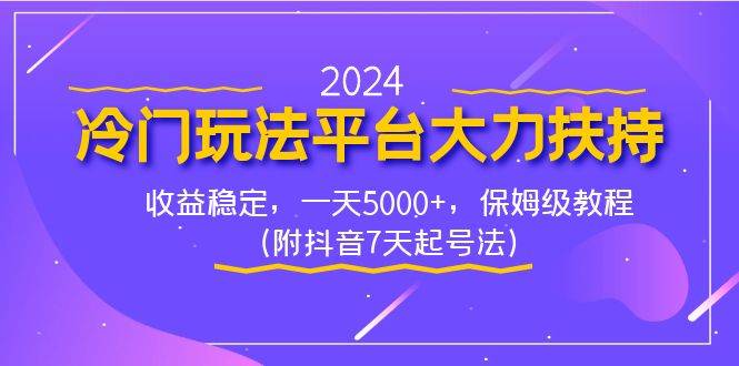 2024冷门玩法平台大力扶持，收益稳定，一天5000+，保姆级教程（附抖音7…云创网-网创项目资源站-副业项目-创业项目-搞钱项目云创网