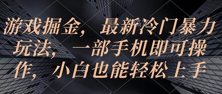 游戏掘金，最新冷门暴力玩法，一部手机即可操作，小白也能轻松上手云创网-网创项目资源站-副业项目-创业项目-搞钱项目云创网