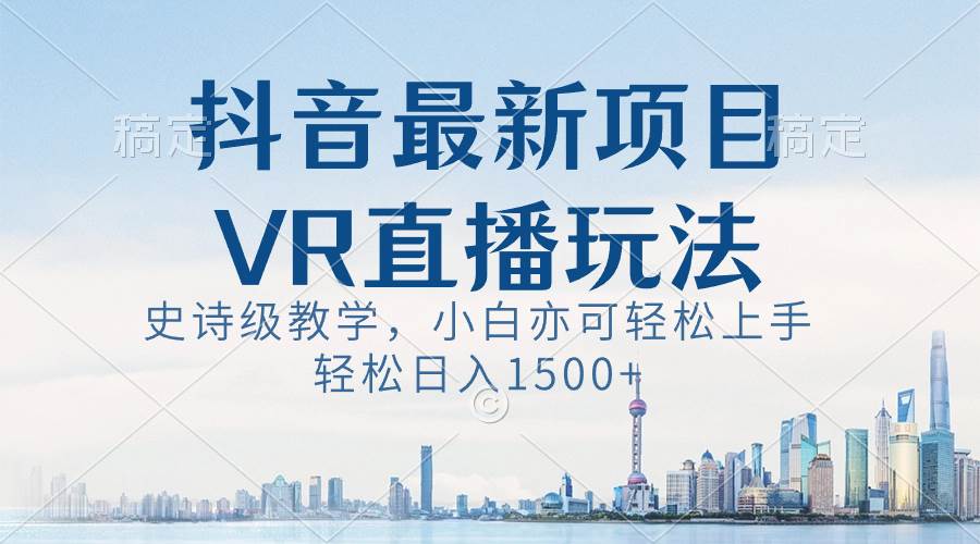 抖音最新VR直播玩法，史诗级教学，小白也可轻松上手，轻松日入1500+云创网-网创项目资源站-副业项目-创业项目-搞钱项目云创网