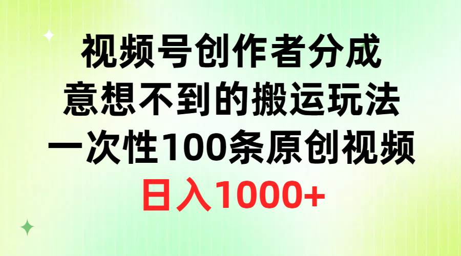 视频号创作者分成，意想不到的搬运玩法，一次性100条原创视频，日入1000+云创网-网创项目资源站-副业项目-创业项目-搞钱项目云创网