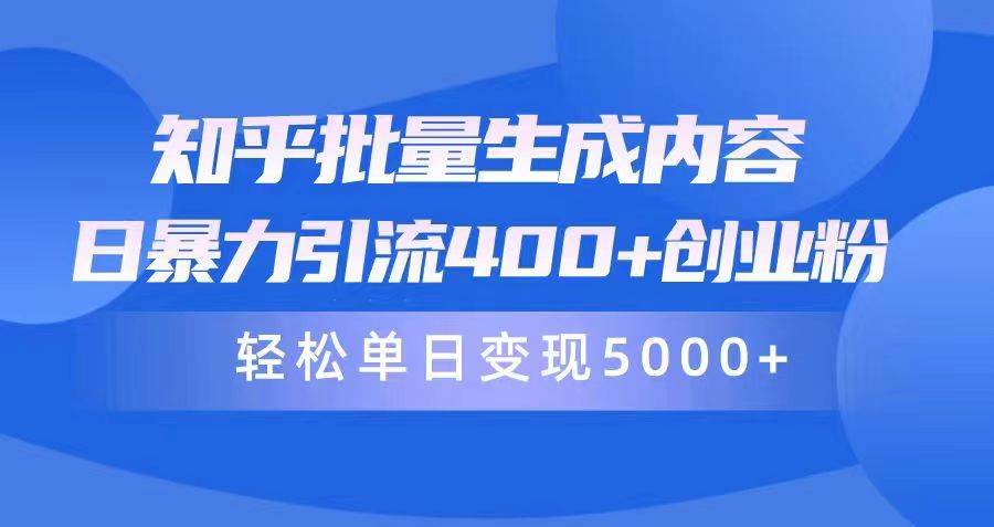 知乎批量生成内容，日暴力引流400+创业粉，轻松单日变现5000+云创网-网创项目资源站-副业项目-创业项目-搞钱项目云创网