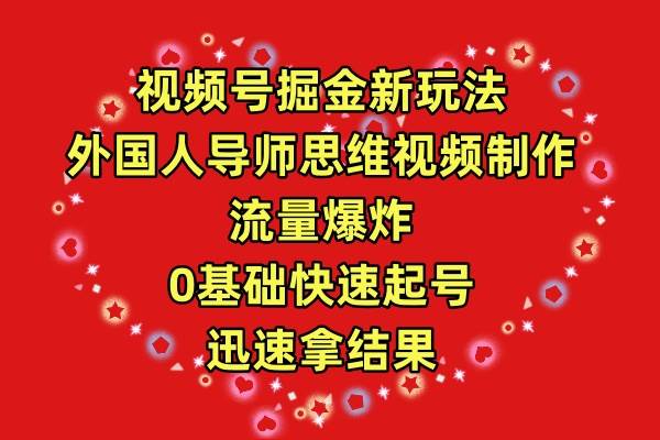 视频号掘金新玩法，外国人导师思维视频制作，流量爆炸，0其础快速起号，…云创网-网创项目资源站-副业项目-创业项目-搞钱项目云创网