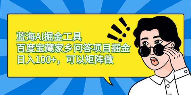 蓝海AI掘金工具百度宝藏家乡问答项目掘金，日入100+，可以矩阵做云创网-网创项目资源站-副业项目-创业项目-搞钱项目云创网