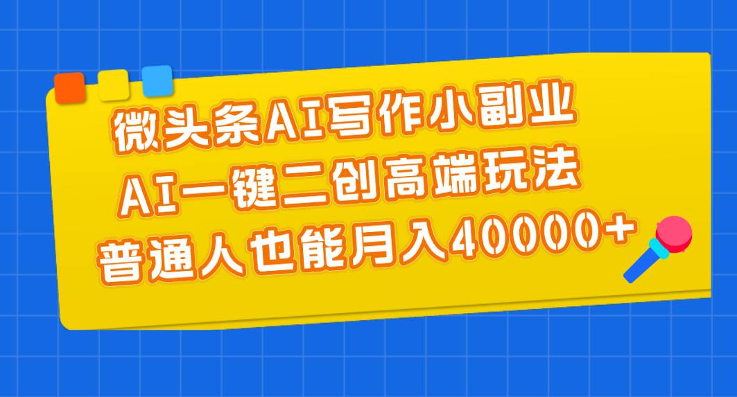 微头条AI写作小副业，AI一键二创高端玩法 普通人也能月入40000+云创网-网创项目资源站-副业项目-创业项目-搞钱项目云创网