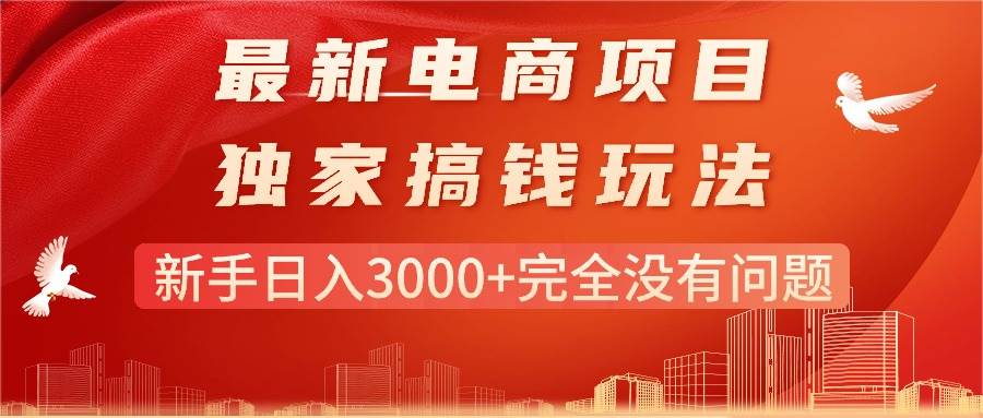 最新电商项目-搞钱玩法，新手日入3000+完全没有问题云创网-网创项目资源站-副业项目-创业项目-搞钱项目云创网