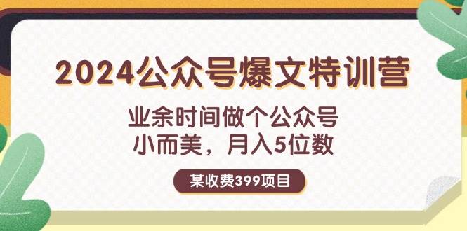 某收费399元-2024公众号爆文特训营：业余时间做个公众号 小而美 月入5位数云创网-网创项目资源站-副业项目-创业项目-搞钱项目云创网