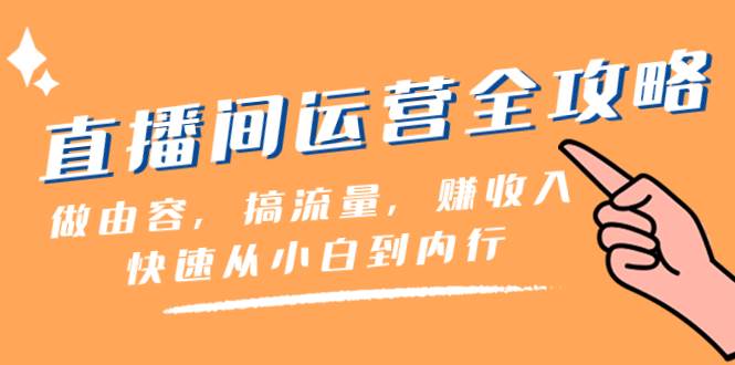 直播间-运营全攻略：做由容，搞流量，赚收入一快速从小白到内行（46节课）云创网-网创项目资源站-副业项目-创业项目-搞钱项目云创网