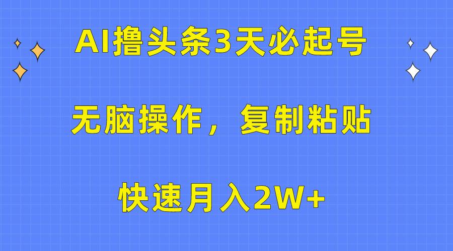 AI撸头条3天必起号，无脑操作3分钟1条，复制粘贴快速月入2W+云创网-网创项目资源站-副业项目-创业项目-搞钱项目云创网