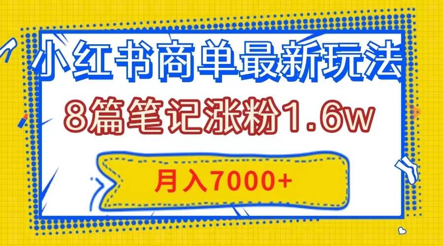 小红书商单最新玩法，8篇笔记涨粉1.6w，几分钟一个笔记，月入7000+云创网-网创项目资源站-副业项目-创业项目-搞钱项目云创网