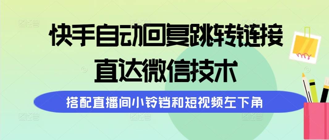 快手自动回复跳转链接，直达微信技术，搭配直播间小铃铛和短视频左下角云创网-网创项目资源站-副业项目-创业项目-搞钱项目云创网