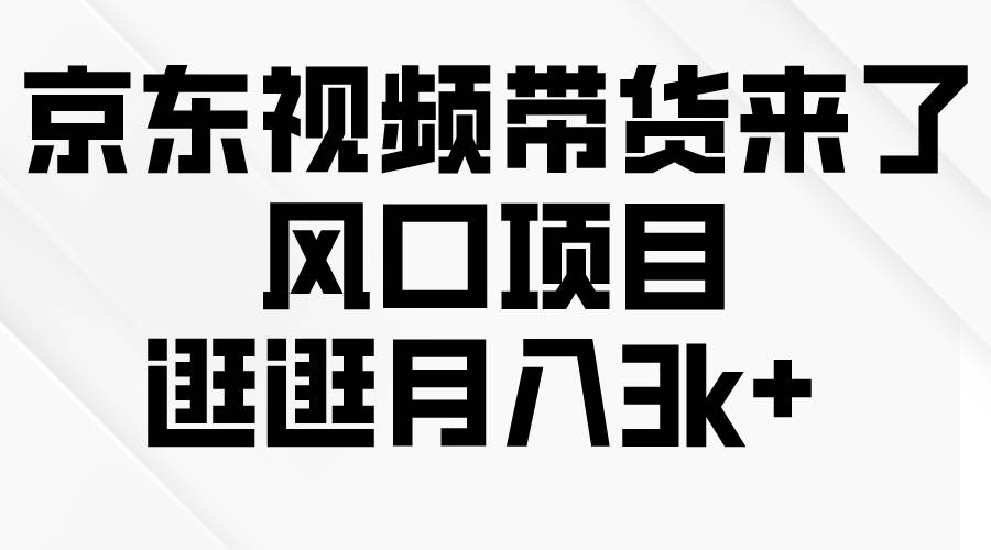 京东短视频带货来了，风口项目，逛逛月入3k+云创网-网创项目资源站-副业项目-创业项目-搞钱项目云创网