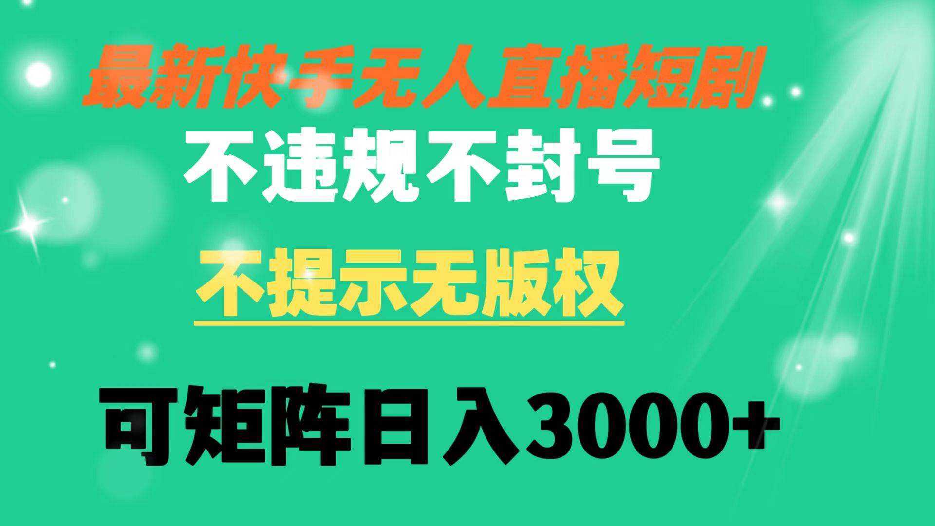 快手无人直播短剧 不违规 不提示 无版权 可矩阵操作轻松日入3000+云创网-网创项目资源站-副业项目-创业项目-搞钱项目云创网