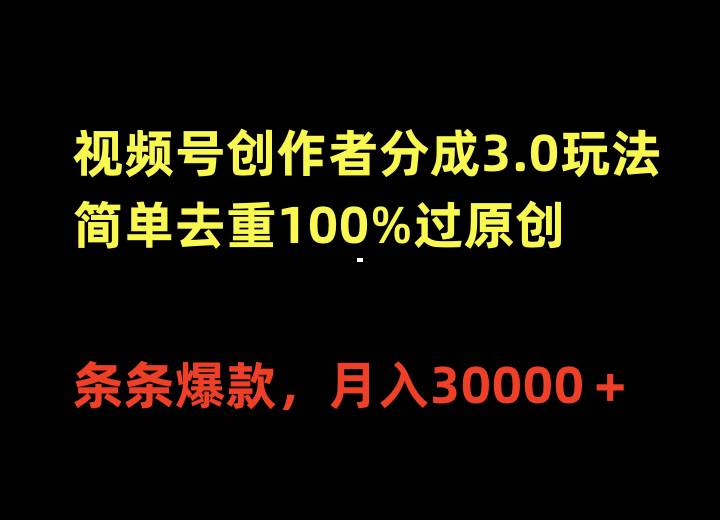 视频号创作者分成3.0玩法，简单去重100%过原创，条条爆款，月入30000＋云创网-网创项目资源站-副业项目-创业项目-搞钱项目云创网