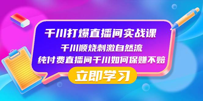 千川-打爆直播间实战课：千川顺烧刺激自然流 纯付费直播间千川如何保赚不赔云创网-网创项目资源站-副业项目-创业项目-搞钱项目云创网