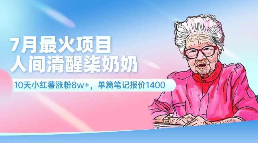 7月最火项目，人间清醒柒奶奶，10天小红薯涨粉8w+，单篇笔记报价1400.云创网-网创项目资源站-副业项目-创业项目-搞钱项目云创网